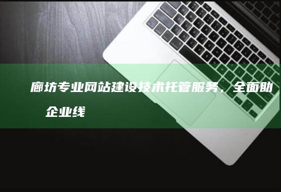 廊坊专业网站建设技术托管服务，全面助力企业线上发展