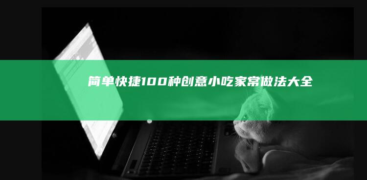 简单快捷：100种创意小吃家常做法大全