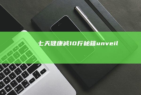 七天健康减10斤秘籍 unveil